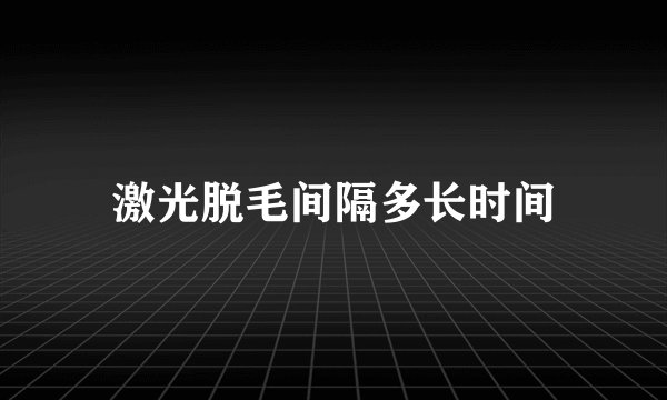 激光脱毛间隔多长时间