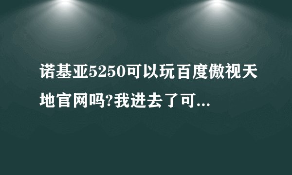 诺基亚5250可以玩百度傲视天地官网吗?我进去了可视看不见自己的建筑物事怎么回事?是不是还要下载什么东