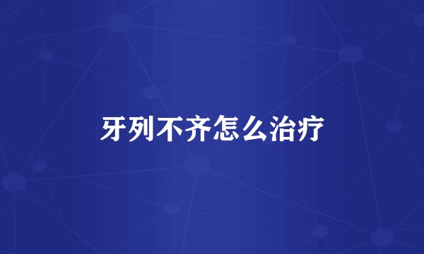牙列不齐怎么治疗