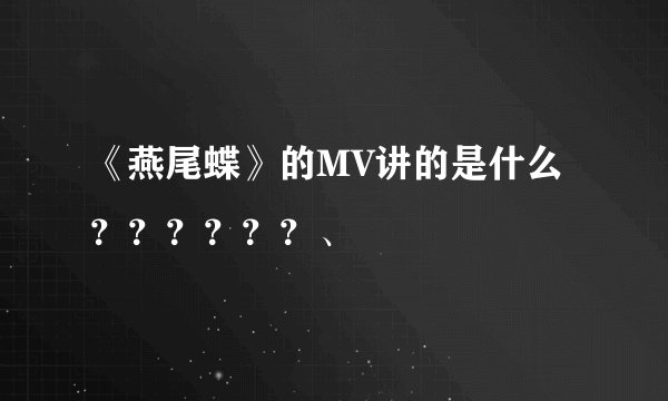 《燕尾蝶》的MV讲的是什么？？？？？？、