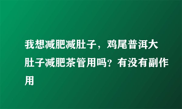 我想减肥减肚子，鸡尾普洱大肚子减肥茶管用吗？有没有副作用