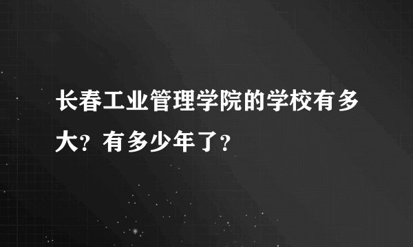 长春工业管理学院的学校有多大？有多少年了？