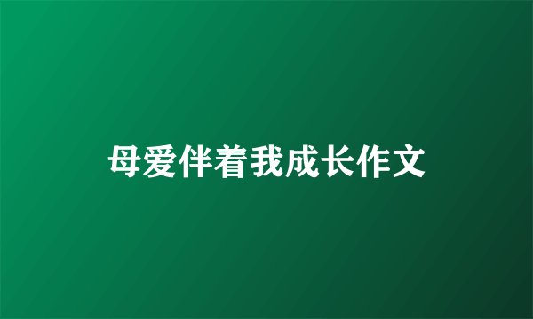 母爱伴着我成长作文