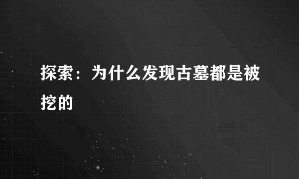 探索：为什么发现古墓都是被挖的