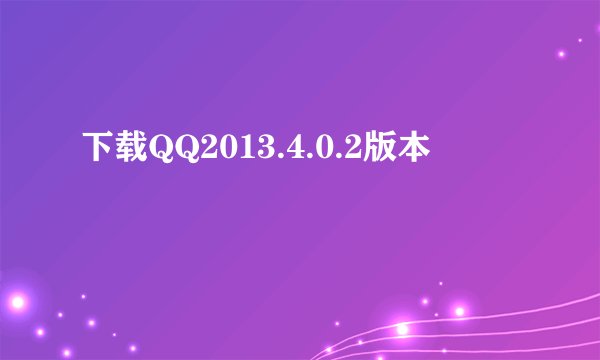 下载QQ2013.4.0.2版本