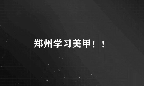 郑州学习美甲！！