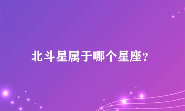 北斗星属于哪个星座？