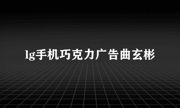 lg手机巧克力广告曲玄彬