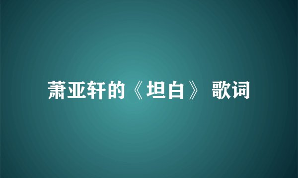 萧亚轩的《坦白》 歌词