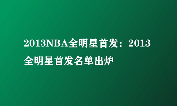 2013NBA全明星首发：2013全明星首发名单出炉