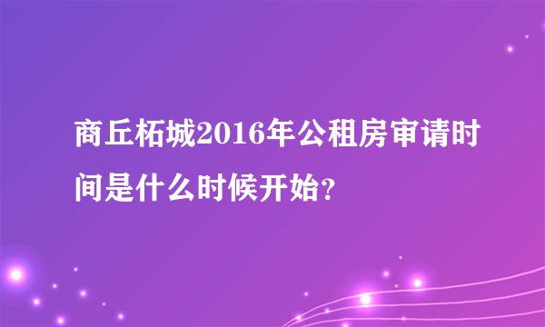 商丘柘城2016年公租房审请时间是什么时候开始？