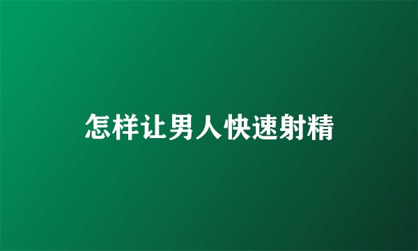 怎样让男人快速射精