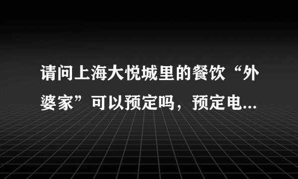 请问上海大悦城里的餐饮“外婆家”可以预定吗，预定电话是多少