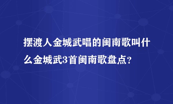 摆渡人金城武唱的闽南歌叫什么金城武3首闽南歌盘点？