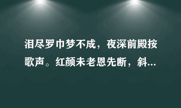 泪尽罗巾梦不成，夜深前殿按歌声。红颜未老恩先断，斜倚薰笼坐到明。这句诗什么意思,是出自那为诗人的手?