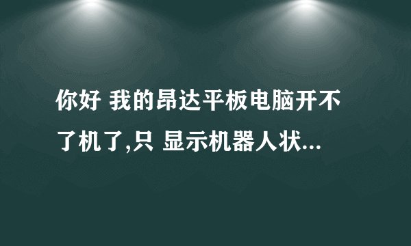 你好 我的昂达平板电脑开不了机了,只 显示机器人状态, 没有什么反映是为什么
