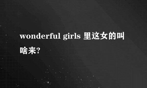 wonderful girls 里这女的叫啥来?