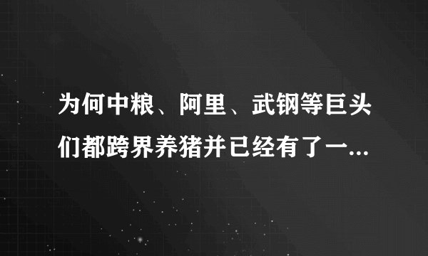 为何中粮、阿里、武钢等巨头们都跨界养猪并已经有了一定产业？