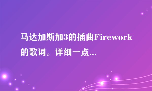 马达加斯加3的插曲Firework的歌词。详细一点啊，中英翻译！！！！