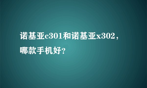 诺基亚c301和诺基亚x302，哪款手机好？