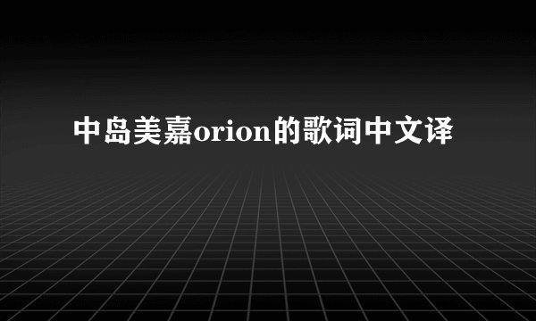 中岛美嘉orion的歌词中文译