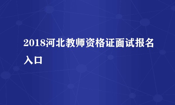 2018河北教师资格证面试报名入口
