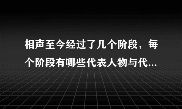 相声至今经过了几个阶段，每个阶段有哪些代表人物与代表作品？