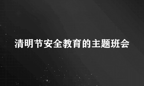 清明节安全教育的主题班会