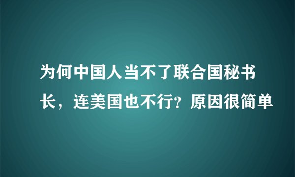为何中国人当不了联合国秘书长，连美国也不行？原因很简单