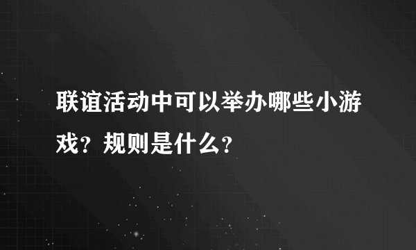 联谊活动中可以举办哪些小游戏？规则是什么？