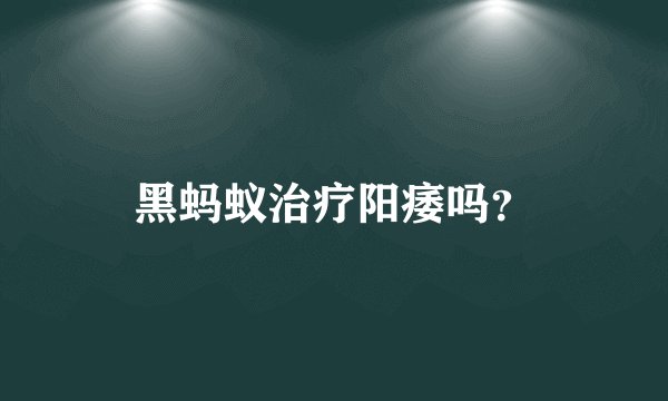 黑蚂蚁治疗阳痿吗？