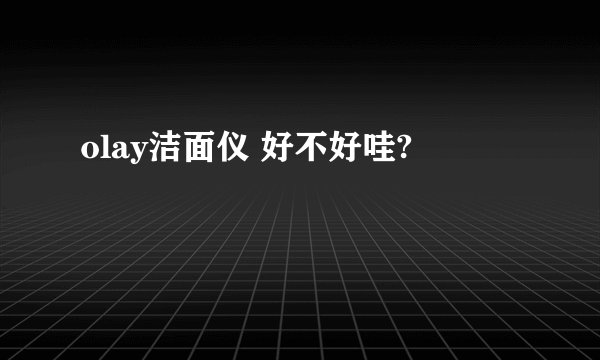 olay洁面仪 好不好哇?