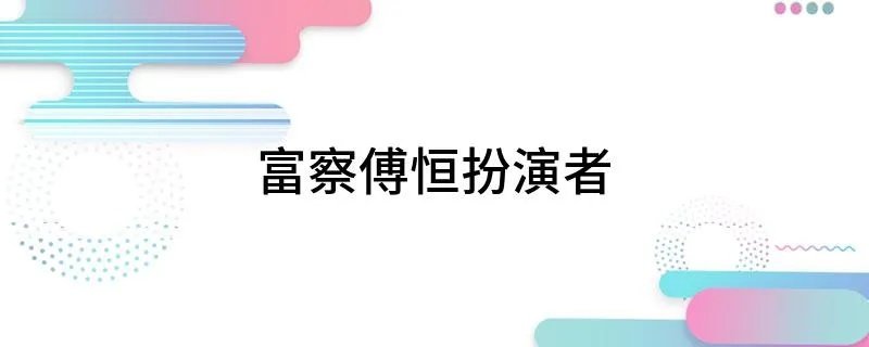富察傅恒扮演者 富察傅恒扮演者的简单介绍