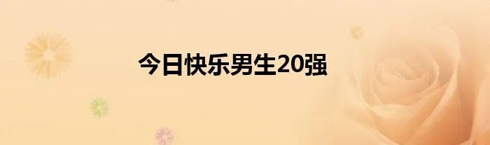 今日快乐男生20强