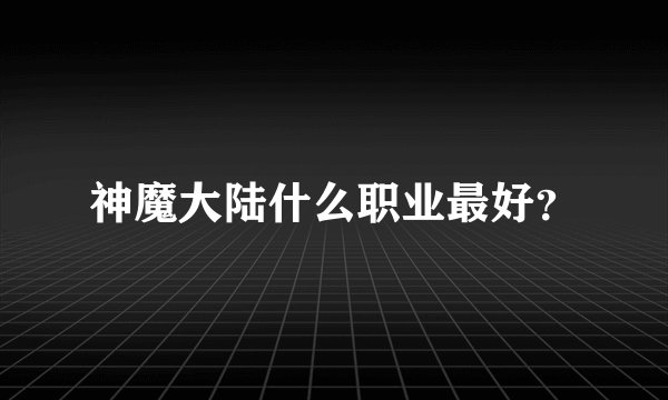 神魔大陆什么职业最好？
