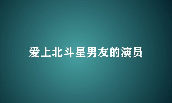 爱上北斗星男友的演员