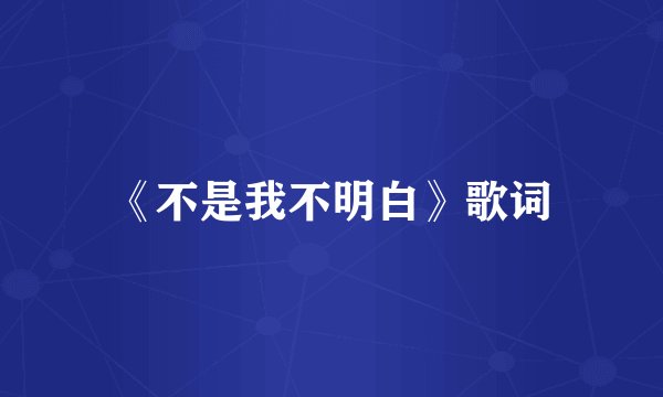 《不是我不明白》歌词