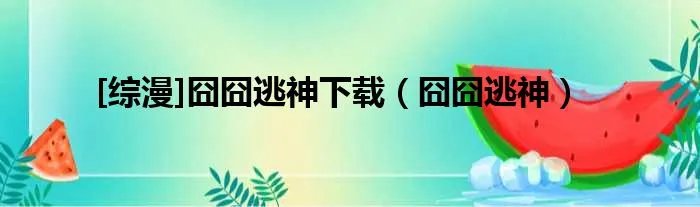 [综漫]囧囧逃神下载（囧囧逃神）