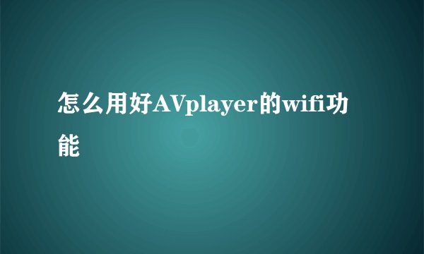 怎么用好AVplayer的wifi功能