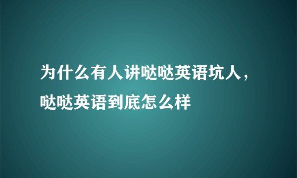 为什么有人讲哒哒英语坑人，哒哒英语到底怎么样