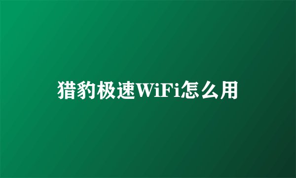 猎豹极速WiFi怎么用