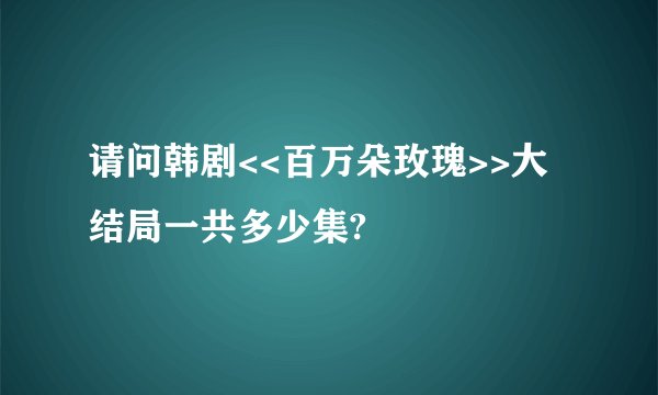 请问韩剧<<百万朵玫瑰>>大结局一共多少集?