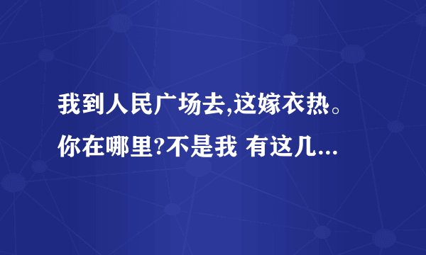 我到人民广场去,这嫁衣热。你在哪里?不是我 有这几句歌词的歌？