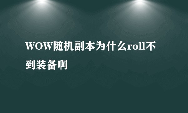 WOW随机副本为什么roll不到装备啊