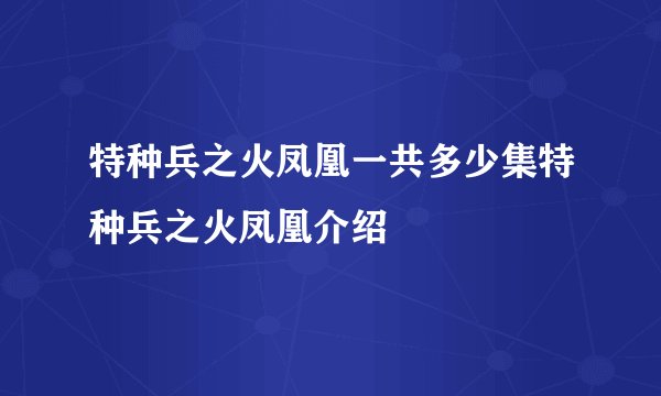 特种兵之火凤凰一共多少集特种兵之火凤凰介绍