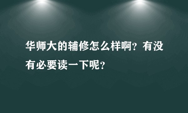 华师大的辅修怎么样啊？有没有必要读一下呢？