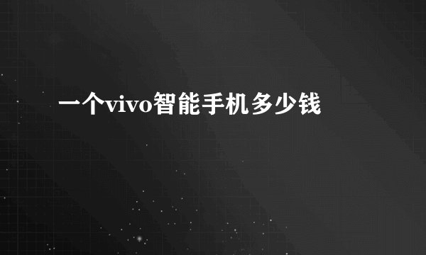 一个vivo智能手机多少钱