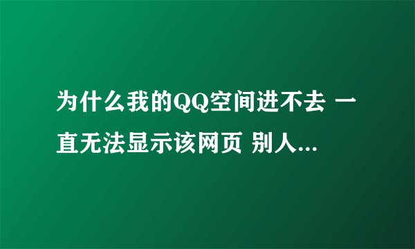为什么我的QQ空间进不去 一直无法显示该网页 别人的QQ空间也进不 但别的网页能进 这是什么回事?