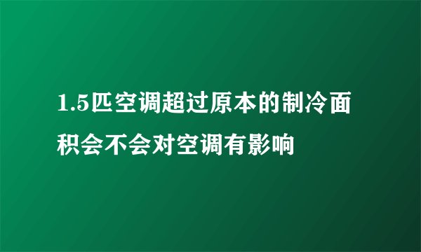 1.5匹空调超过原本的制冷面积会不会对空调有影响