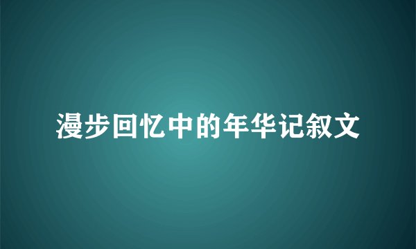 漫步回忆中的年华记叙文